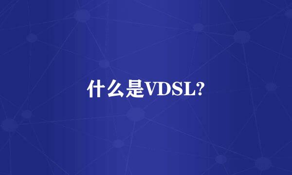 什么是VDSL?