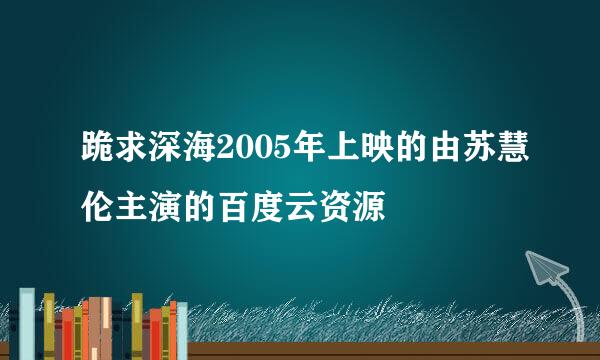 跪求深海2005年上映的由苏慧伦主演的百度云资源