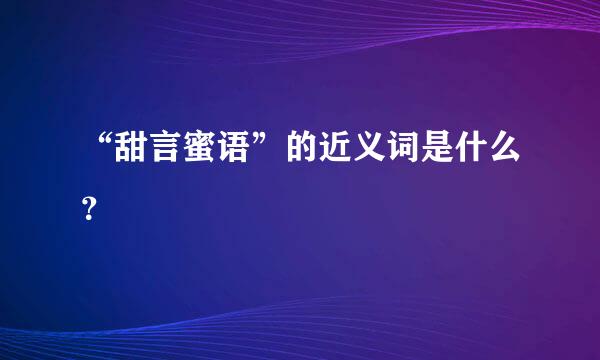 “甜言蜜语”的近义词是什么？