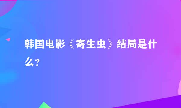 韩国电影《寄生虫》结局是什么？