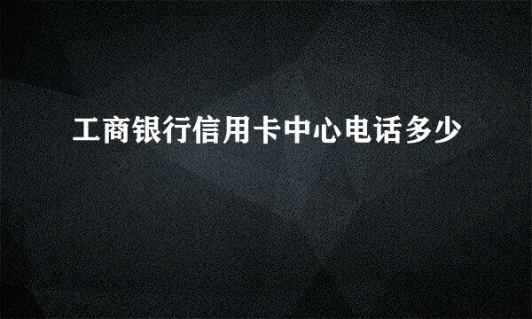 工商银行信用卡中心电话多少