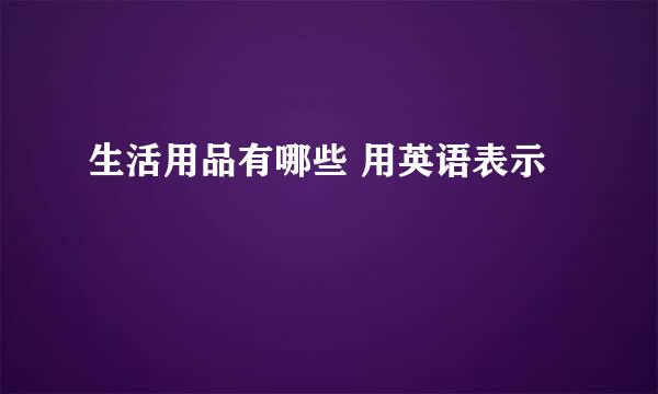 生活用品有哪些 用英语表示