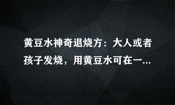 黄豆水神奇退烧方：大人或者孩子发烧，用黄豆水可在一小时内退烧。