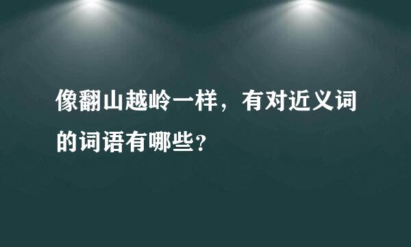 像翻山越岭一样，有对近义词的词语有哪些？