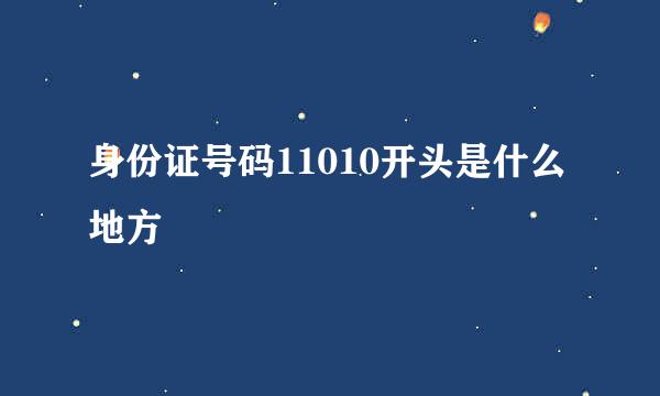 身份证号码11010开头是什么地方