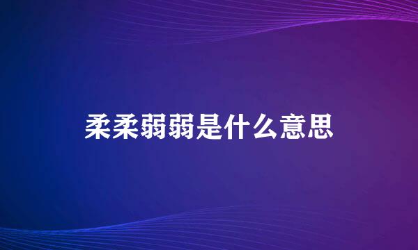 柔柔弱弱是什么意思