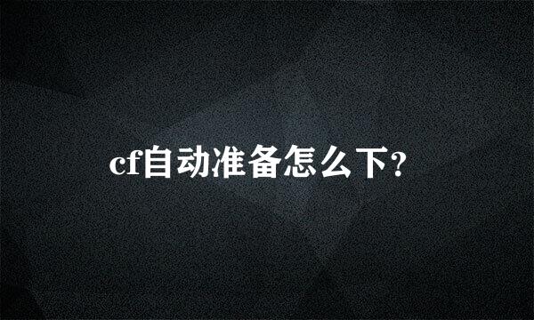 cf自动准备怎么下？