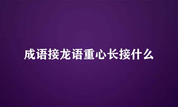 成语接龙语重心长接什么