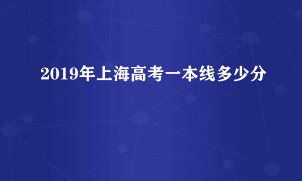 2019年上海高考一本线多少分