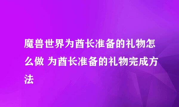 魔兽世界为酋长准备的礼物怎么做 为酋长准备的礼物完成方法