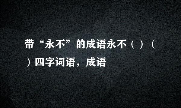 带“永不”的成语永不（）（）四字词语，成语