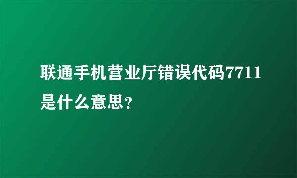 联通手机营业厅错误代码7711是什么意思？