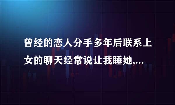 曾经的恋人分手多年后联系上女的聊天经常说让我睡她,怎么回事？