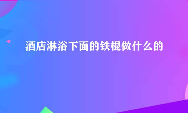 酒店淋浴下面的铁棍做什么的