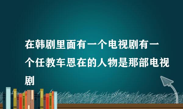 在韩剧里面有一个电视剧有一个任教车恩在的人物是那部电视剧