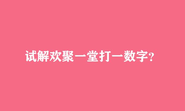 试解欢聚一堂打一数字？