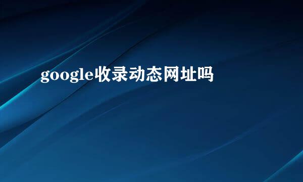 google收录动态网址吗