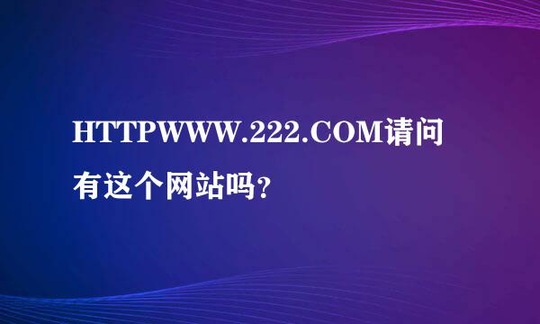 HTTPWWW.222.COM请问有这个网站吗？