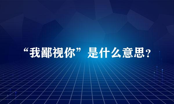 “我鄙视你”是什么意思？