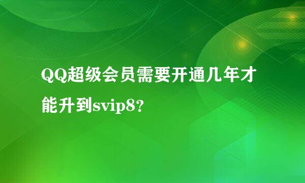 QQ超级会员需要开通几年才能升到svip8？