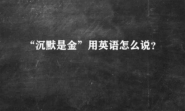 “沉默是金”用英语怎么说？