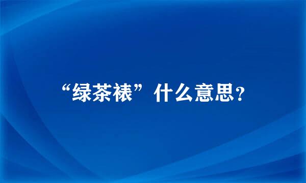 “绿茶裱”什么意思？