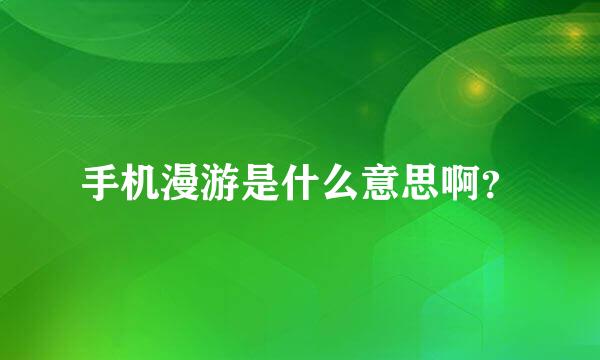 手机漫游是什么意思啊？