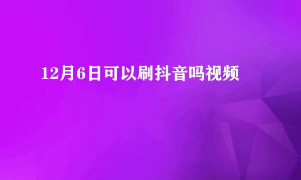 12月6日可以刷抖音吗视频