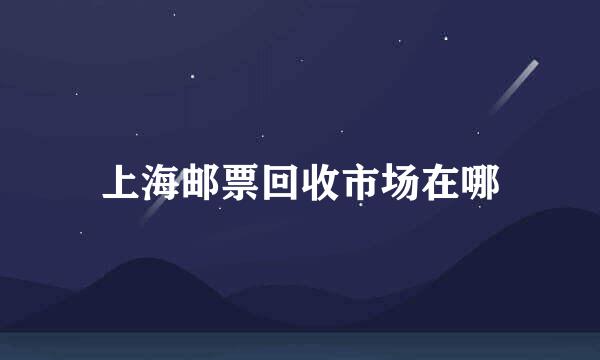 上海邮票回收市场在哪