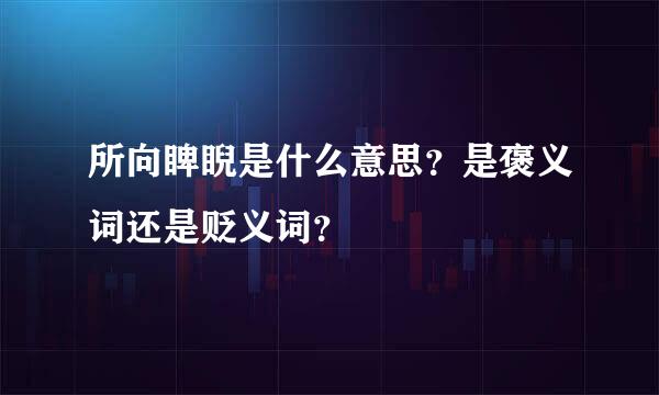 所向睥睨是什么意思？是褒义词还是贬义词？