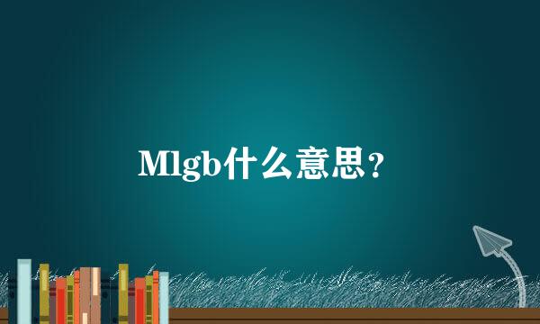 Mlgb什么意思？