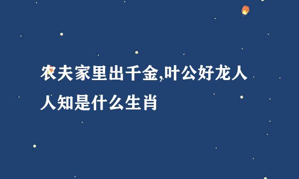 农夫家里出千金,叶公好龙人人知是什么生肖