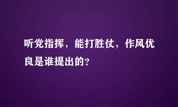 听党指挥，能打胜仗，作风优良是谁提出的？