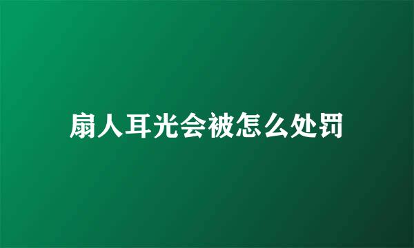 扇人耳光会被怎么处罚