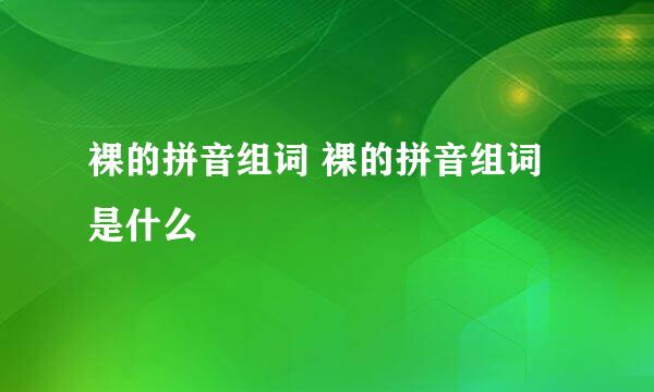 裸的拼音组词 裸的拼音组词是什么