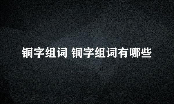 铜字组词 铜字组词有哪些