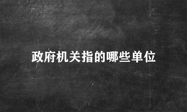 政府机关指的哪些单位