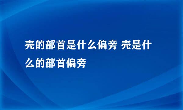 壳的部首是什么偏旁 壳是什么的部首偏旁