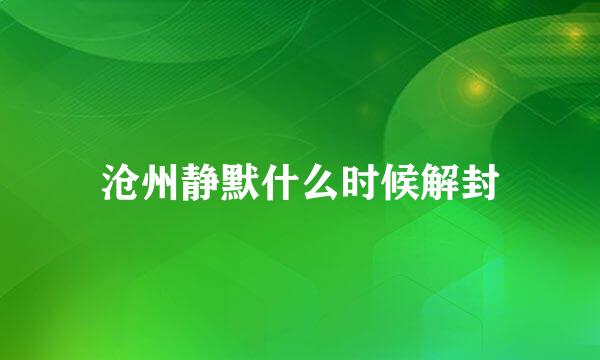 沧州静默什么时候解封