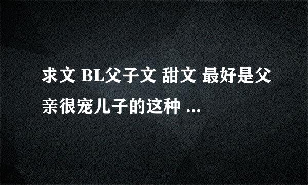 求文 BL父子文 甜文 最好是父亲很宠儿子的这种 越多越好啦