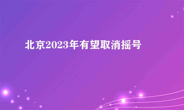 北京2023年有望取消摇号