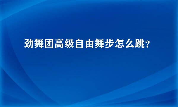 劲舞团高级自由舞步怎么跳？