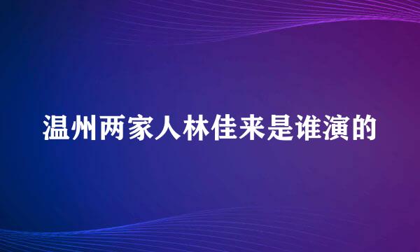 温州两家人林佳来是谁演的