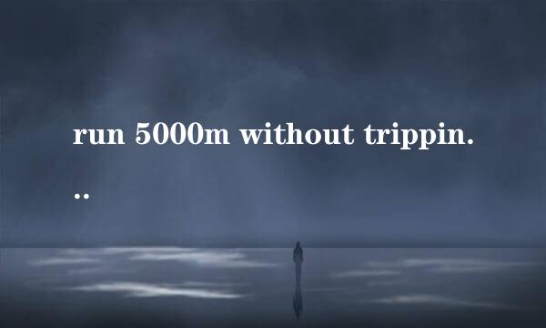 run 5000m without tripping 是什么意思？？