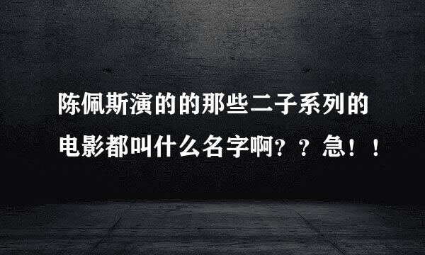 陈佩斯演的的那些二子系列的电影都叫什么名字啊？？急！！