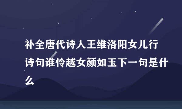 补全唐代诗人王维洛阳女儿行诗句谁怜越女颜如玉下一句是什么