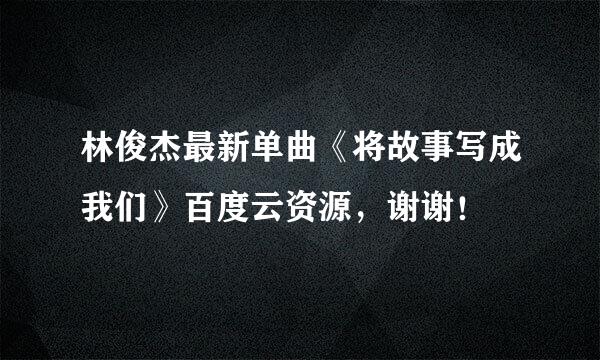 林俊杰最新单曲《将故事写成我们》百度云资源，谢谢！