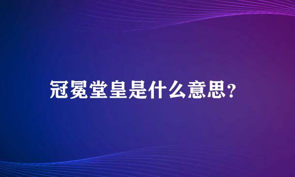 冠冕堂皇是什么意思？