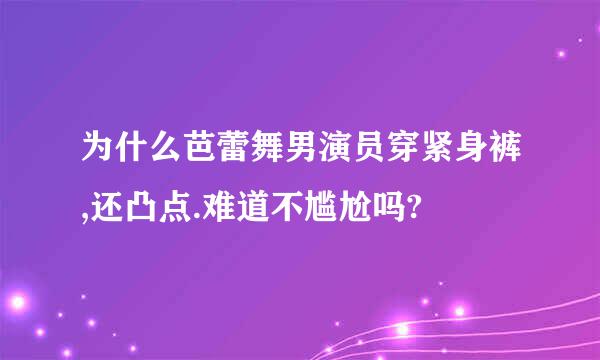 为什么芭蕾舞男演员穿紧身裤,还凸点.难道不尴尬吗?