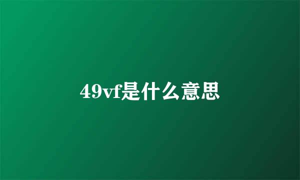 49vf是什么意思